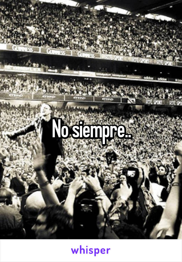 No siempre..