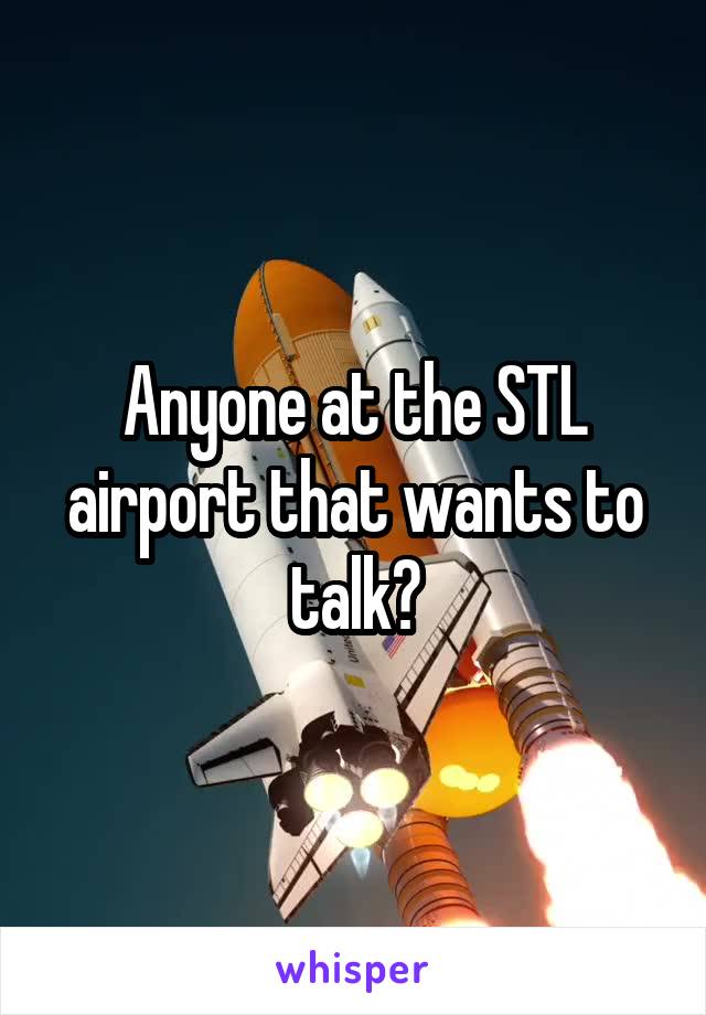 Anyone at the STL airport that wants to talk?