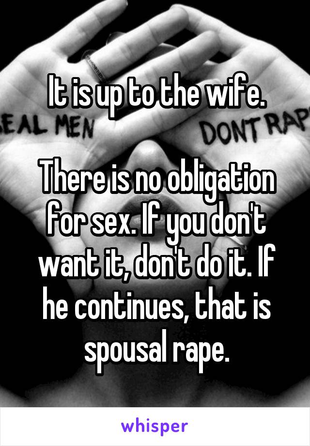 It is up to the wife.

There is no obligation for sex. If you don't want it, don't do it. If he continues, that is spousal rape.