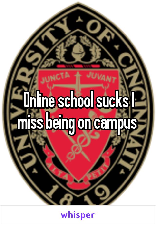 Online school sucks I miss being on campus 