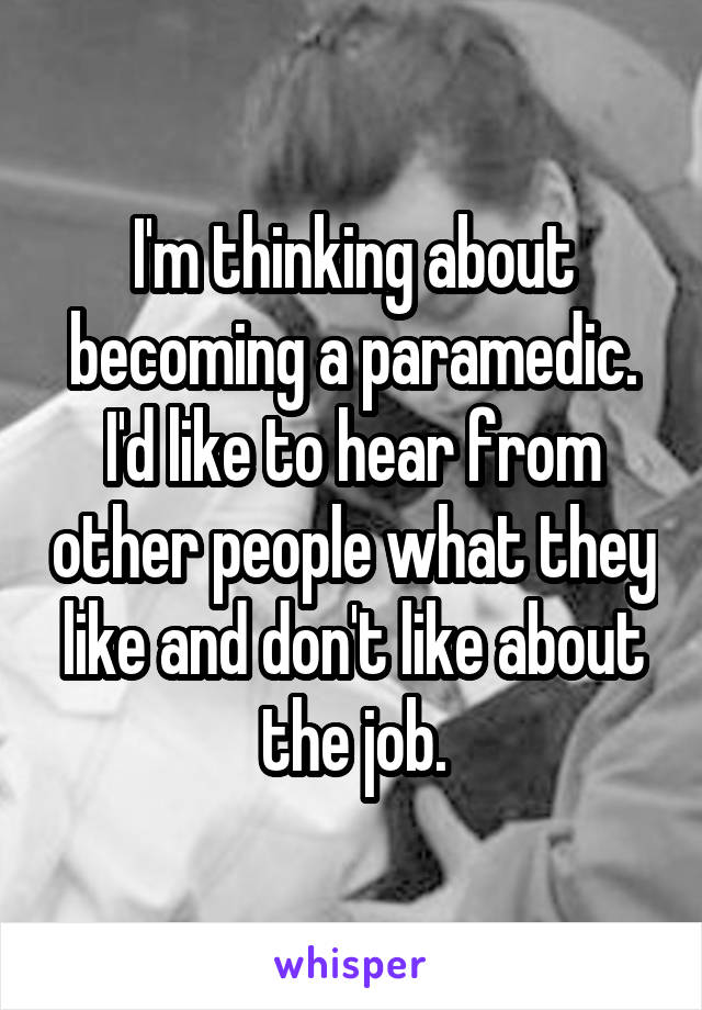 I'm thinking about becoming a paramedic. I'd like to hear from other people what they like and don't like about the job.