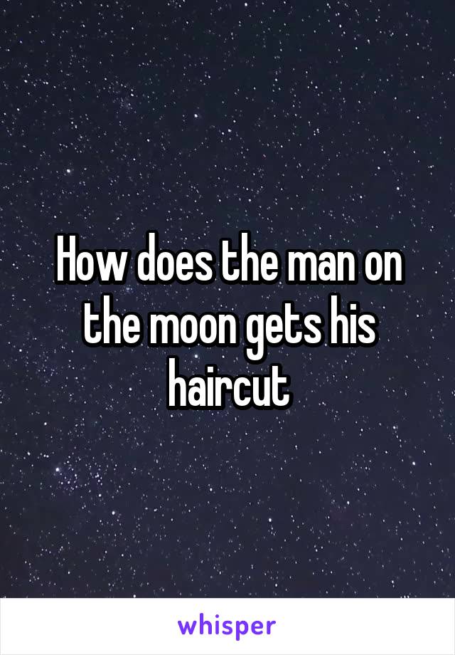 How does the man on the moon gets his haircut