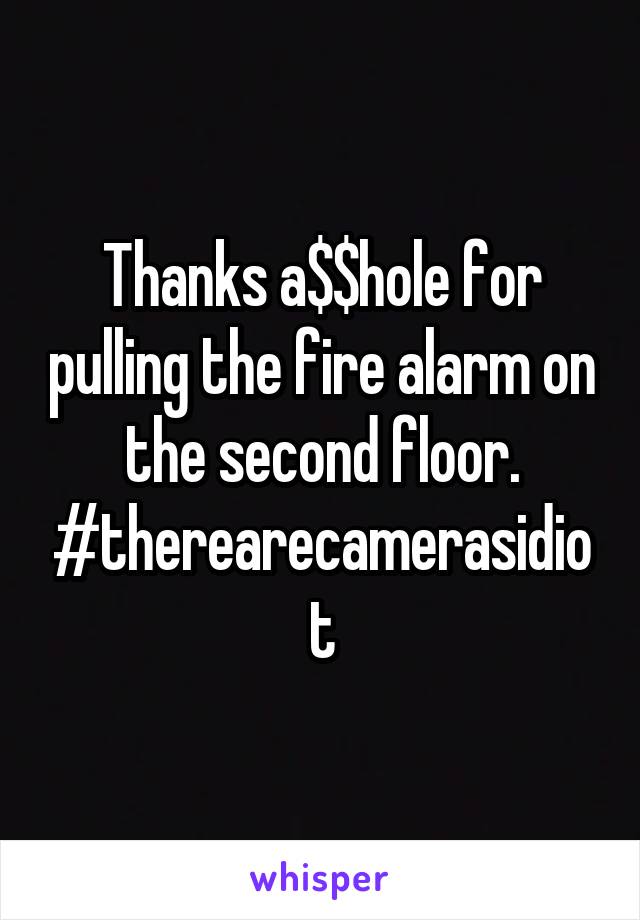 Thanks a$$hole for pulling the fire alarm on the second floor. #therearecamerasidiot