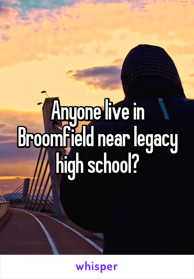 Anyone live in Broomfield near legacy high school?