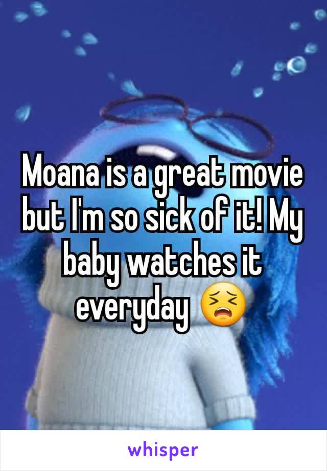 Moana is a great movie but I'm so sick of it! My baby watches it everyday 😣