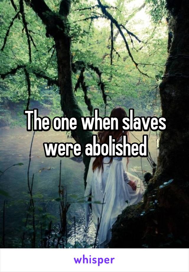 The one when slaves were abolished