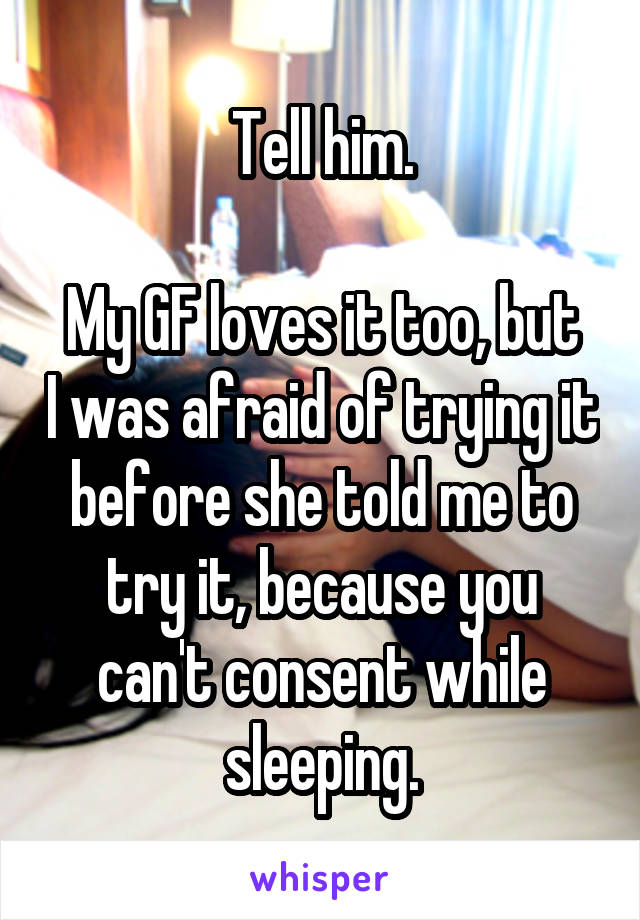 Tell him.

My GF loves it too, but I was afraid of trying it before she told me to try it, because you can't consent while sleeping.