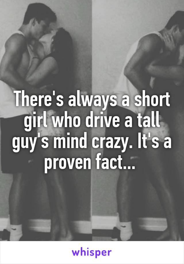 There's always a short girl who drive a tall guy's mind crazy. It's a proven fact... 