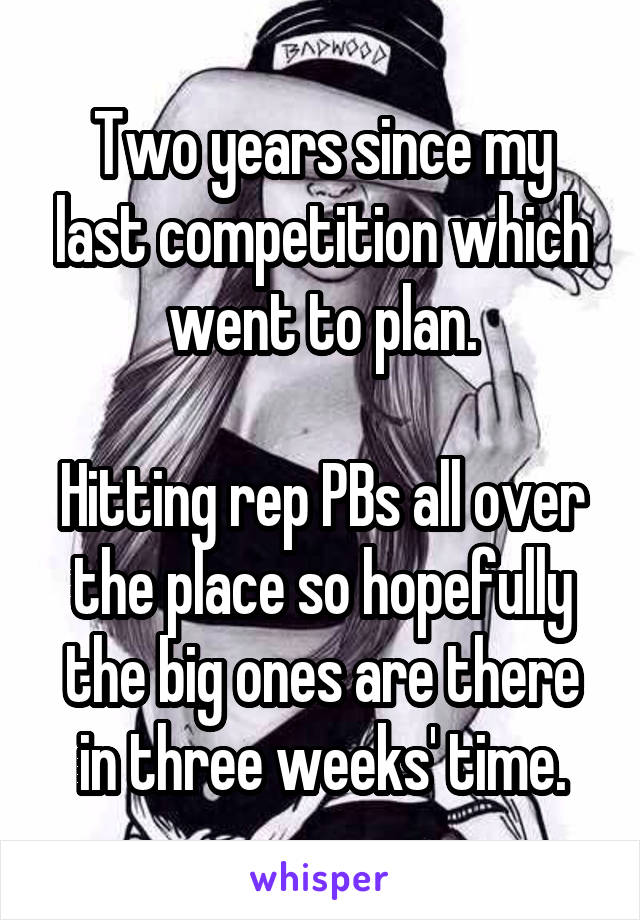 Two years since my last competition which went to plan.

Hitting rep PBs all over the place so hopefully the big ones are there in three weeks' time.