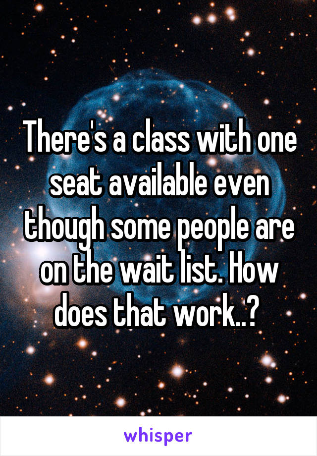 There's a class with one seat available even though some people are on the wait list. How does that work..? 