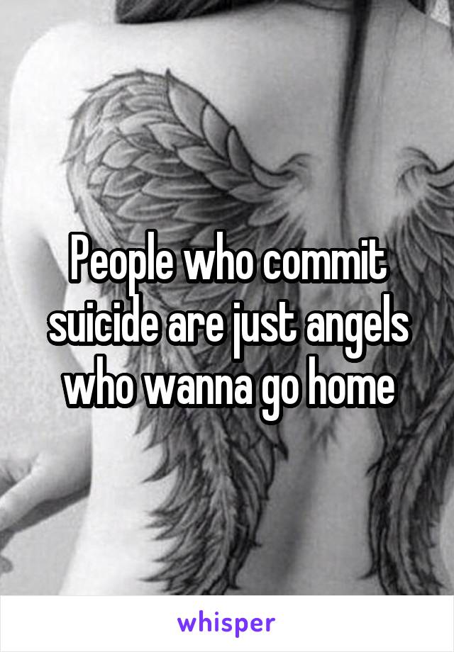 People who commit suicide are just angels who wanna go home