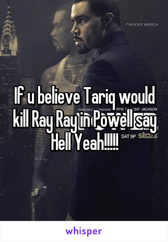 If u believe Tariq would kill Ray Ray in Powell say Hell Yeah!!!!!