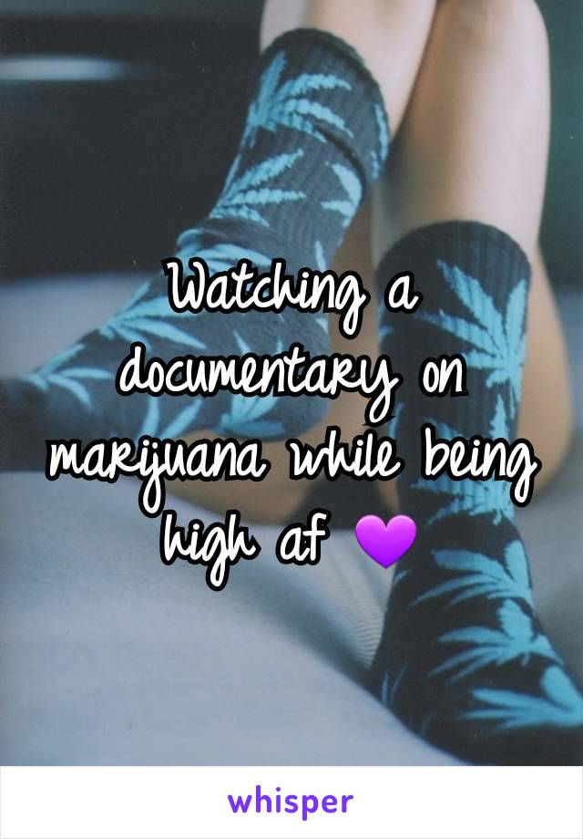 Watching a documentary on marijuana while being high af 💜