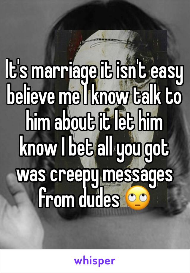 It's marriage it isn't easy believe me I know talk to him about it let him know I bet all you got was creepy messages from dudes 🙄