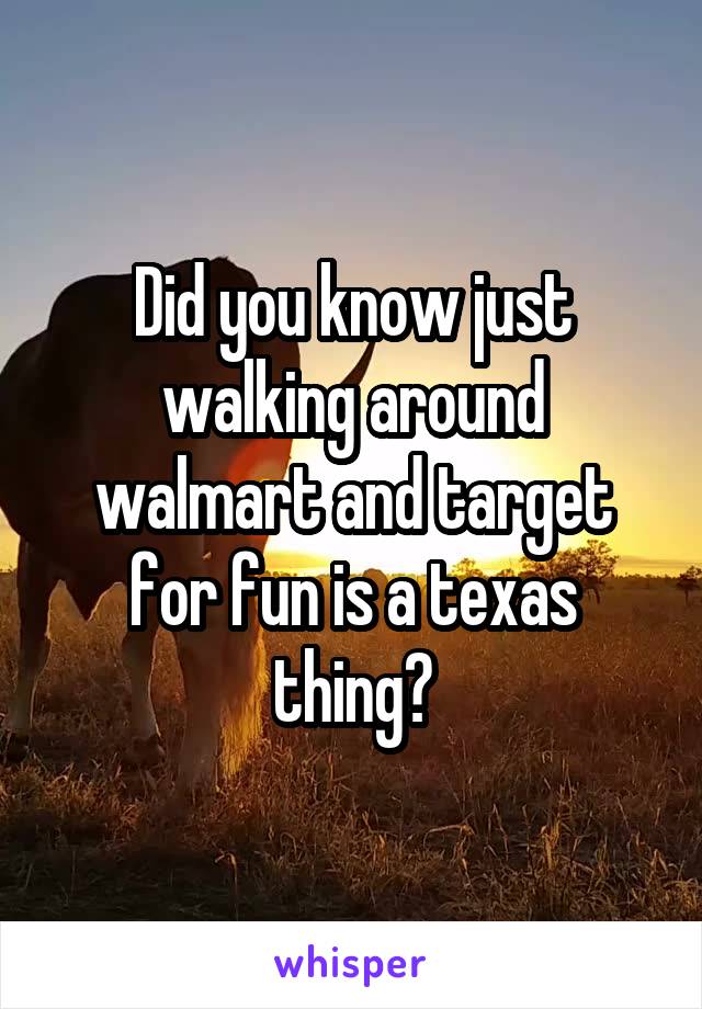 Did you know just walking around walmart and target for fun is a texas thing?