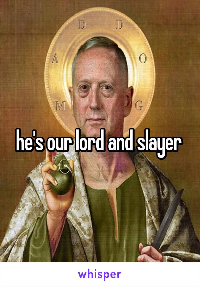 he's our lord and slayer 