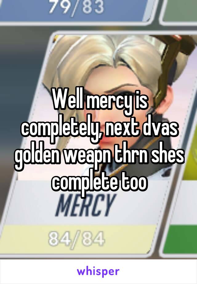 Well mercy is completely, next dvas golden weapn thrn shes complete too