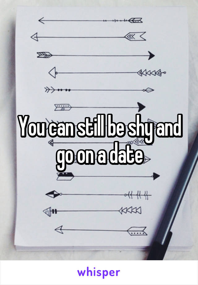 You can still be shy and go on a date