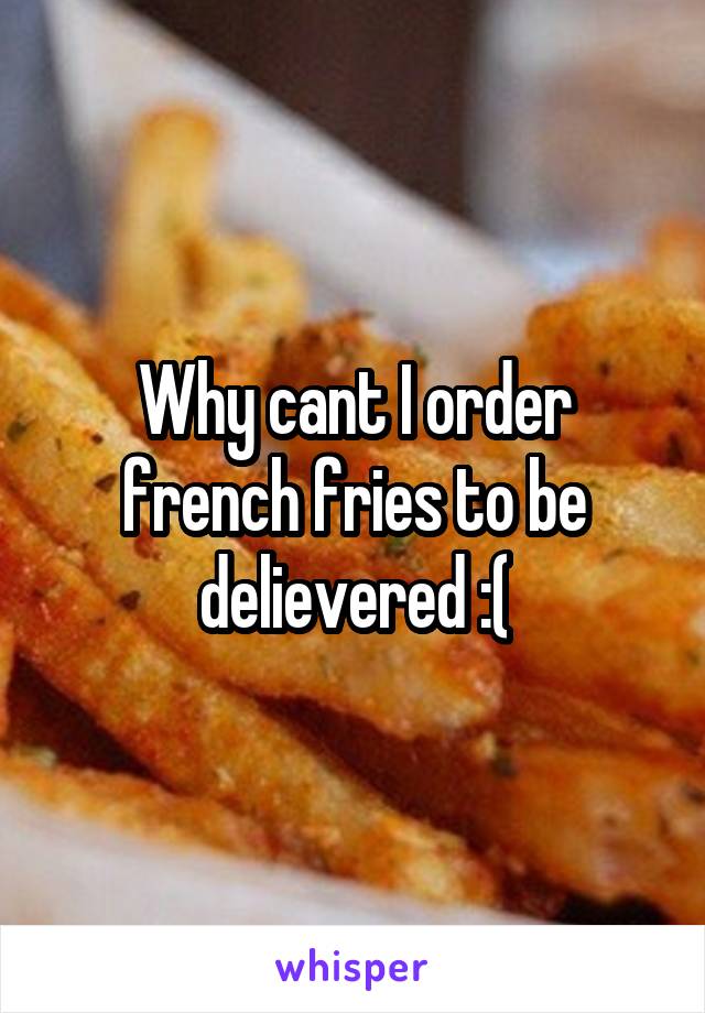 Why cant I order french fries to be delievered :(