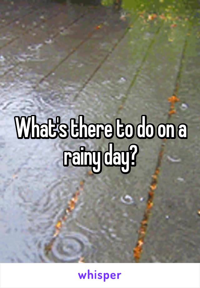 What's there to do on a rainy day?