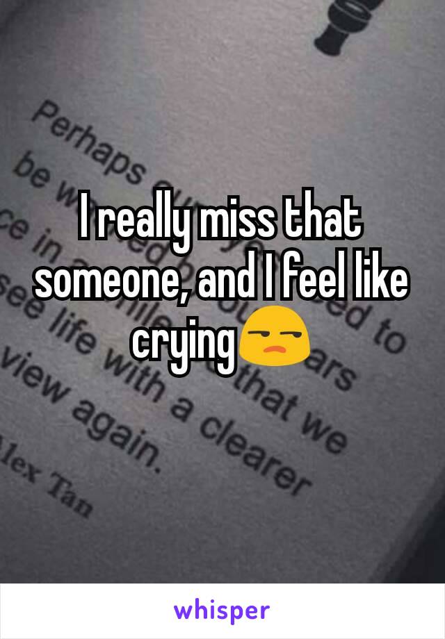 I really miss that someone, and I feel like crying😒