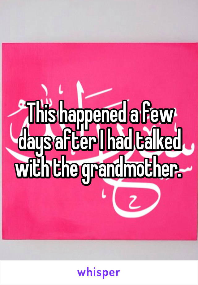 This happened a few days after I had talked with the grandmother. 