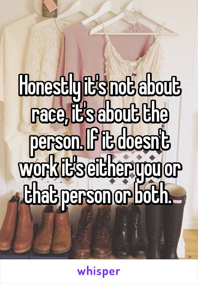 Honestly it's not about race, it's about the person. If it doesn't work it's either you or that person or both. 