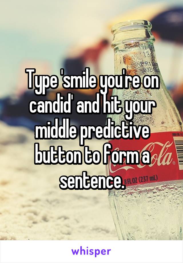 Type 'smile you're on candid' and hit your middle predictive button to form a sentence.