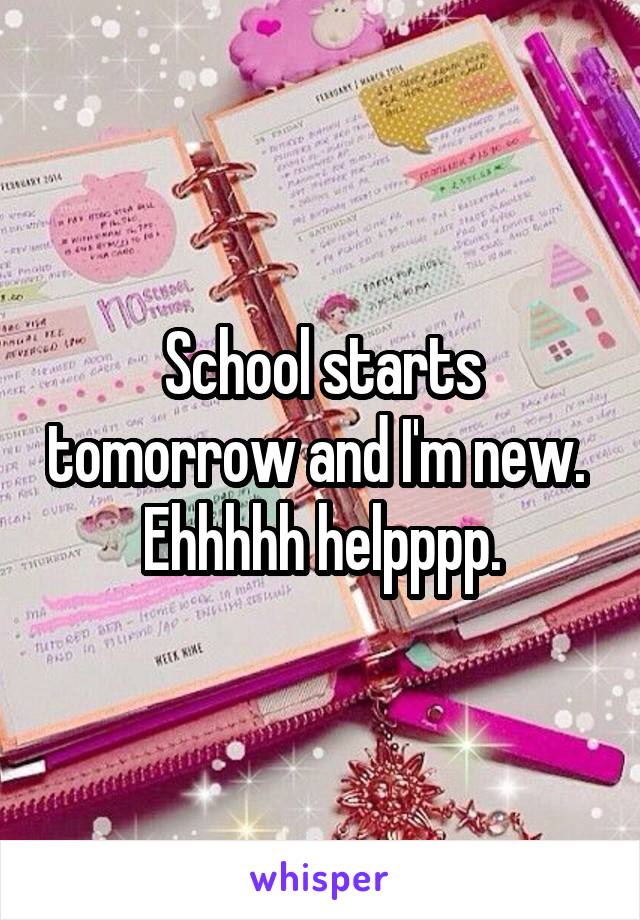 School starts tomorrow and I'm new. 
Ehhhhh helpppp.