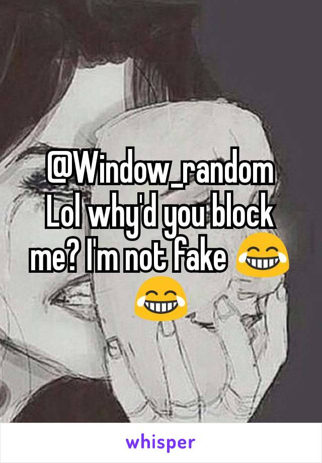 @Window_random
Lol why'd you block me? I'm not fake 😂😂