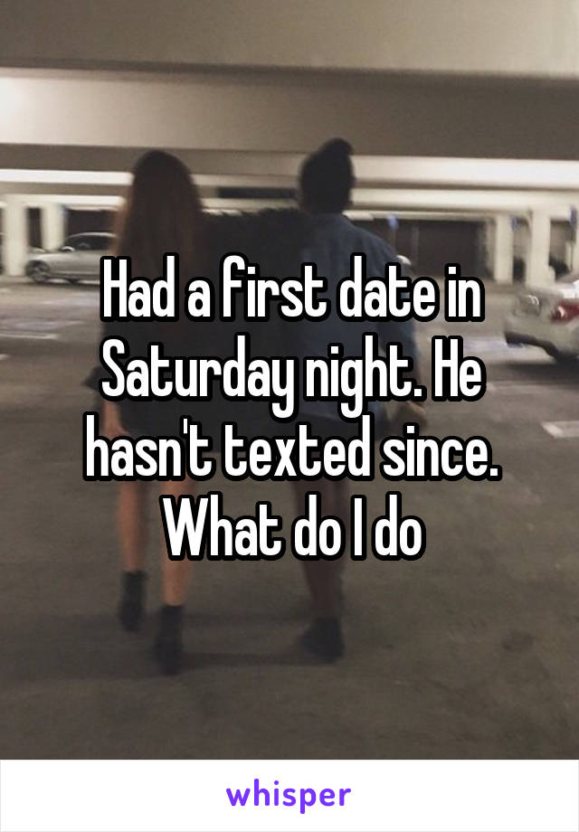 Had a first date in Saturday night. He hasn't texted since. What do I do