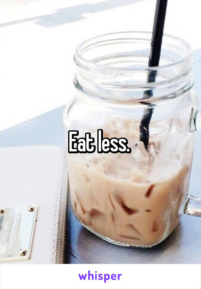 Eat less. 