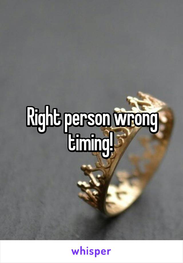 Right person wrong timing! 