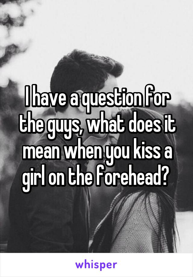 I have a question for the guys, what does it mean when you kiss a girl on the forehead? 