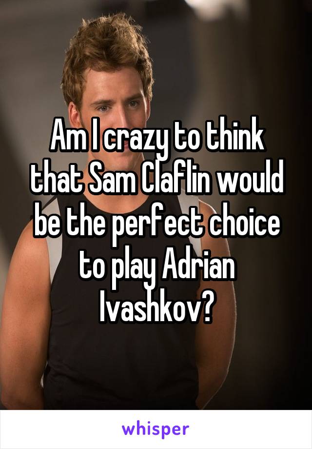 Am I crazy to think that Sam Claflin would be the perfect choice to play Adrian Ivashkov?