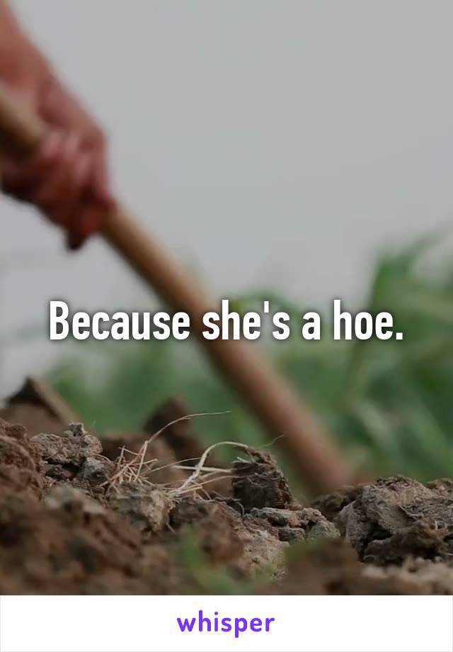 Because she's a hoe.