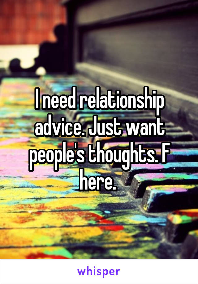 I need relationship advice. Just want people's thoughts. F here. 