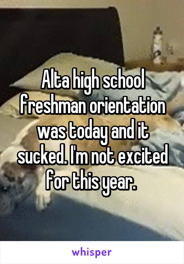 Alta high school freshman orientation was today and it sucked. I'm not excited for this year. 