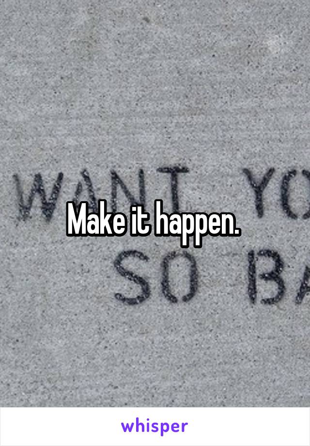 Make it happen. 