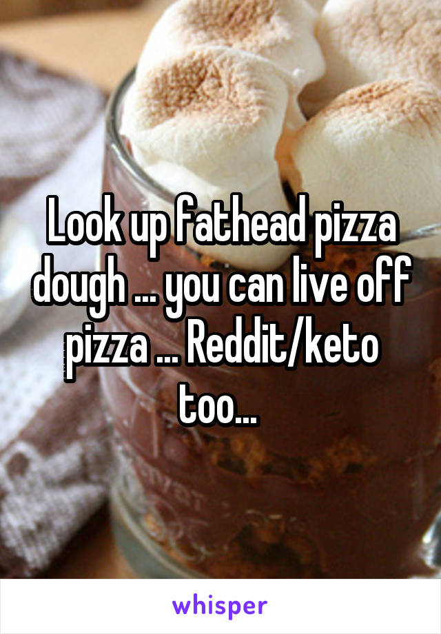 Look up fathead pizza dough ... you can live off pizza ... Reddit/keto too... 