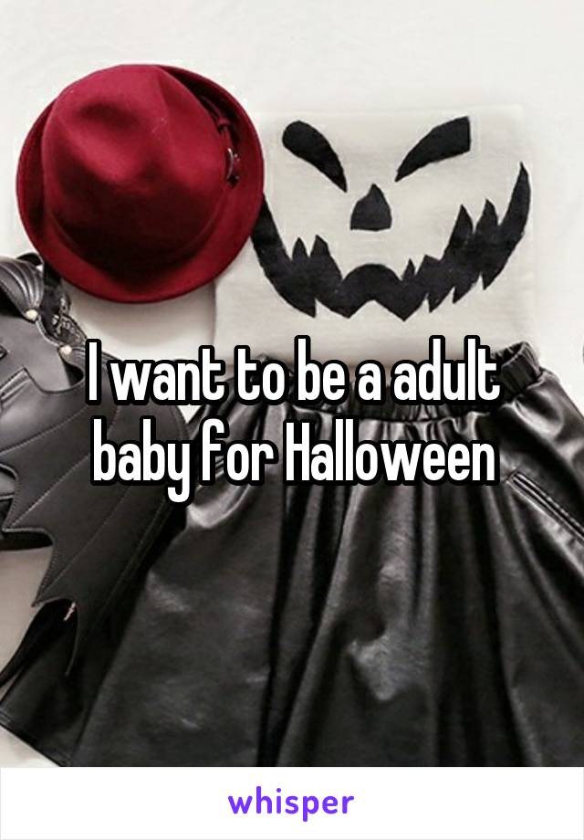 I want to be a adult baby for Halloween