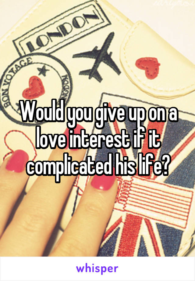 Would you give up on a love interest if it complicated his life?