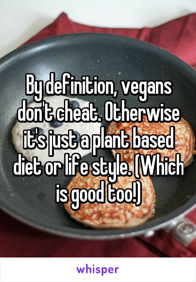 By definition, vegans don't cheat. Otherwise it's just a plant based diet or life style. (Which is good too!)