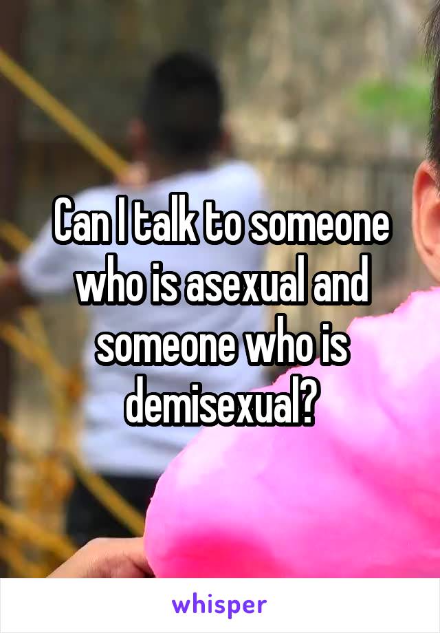 Can I talk to someone who is asexual and someone who is demisexual?