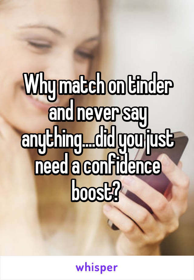 Why match on tinder and never say anything....did you just need a confidence boost? 