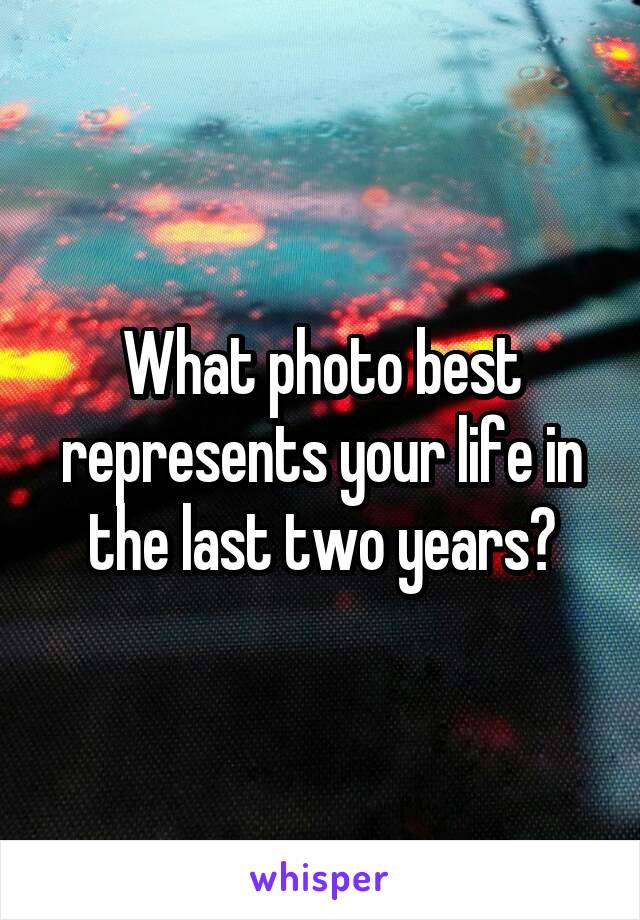 What photo best represents your life in the last two years?