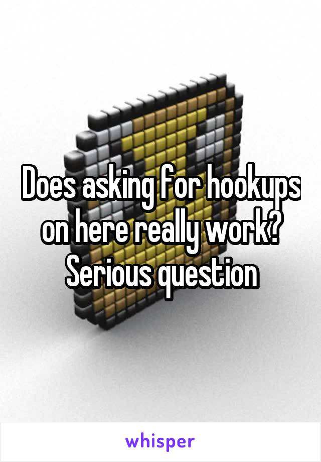 Does asking for hookups on here really work? Serious question