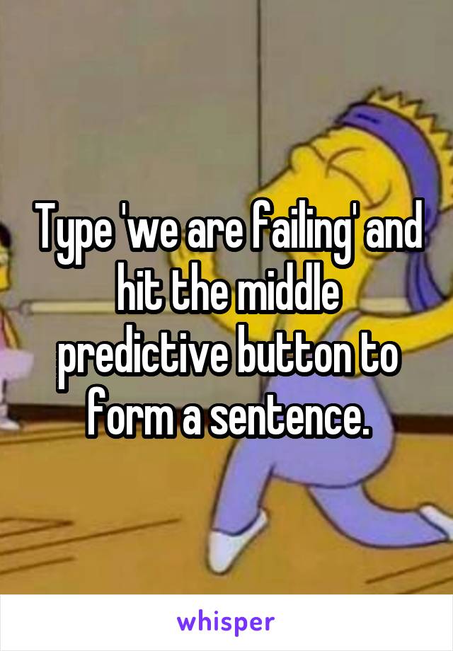 Type 'we are failing' and hit the middle predictive button to form a sentence.