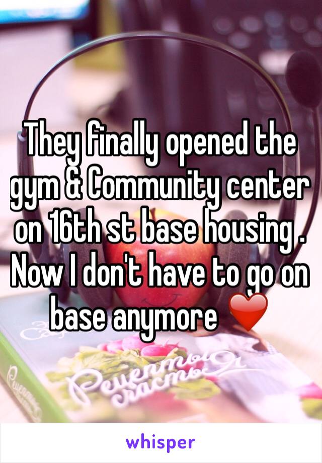 They finally opened the gym & Community center on 16th st base housing . Now I don't have to go on base anymore ❤️