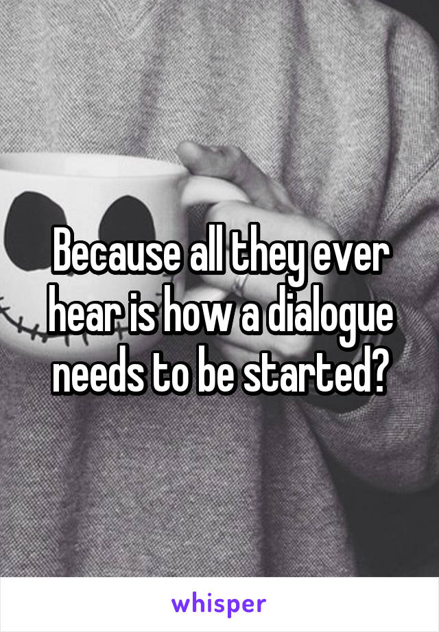 Because all they ever hear is how a dialogue needs to be started?